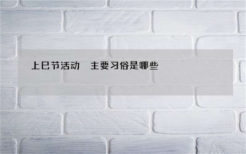 上巳节活动 主要习俗是哪些